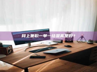 昆明网上兼职一单一结是真是假？