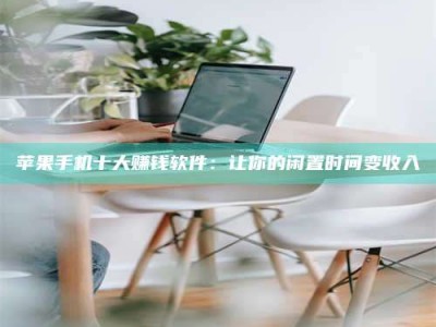 昆明苹果手机十大赚钱软件：让你的闲置时间变收入