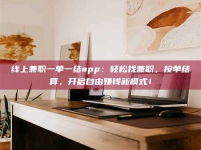 昆明线上兼职一单一结app：轻松找兼职，按单结算，开启自由赚钱新模式！