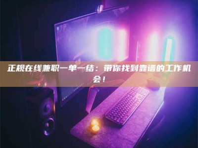 昆明正规在线兼职一单一结：带你找到靠谱的工作机会！