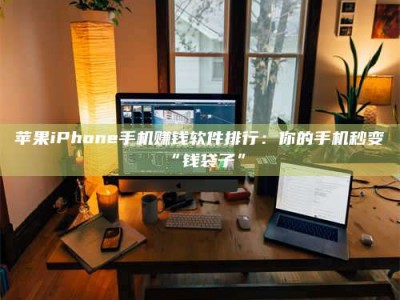 昆明苹果iPhone手机赚钱软件排行：你的手机秒变“钱袋子”