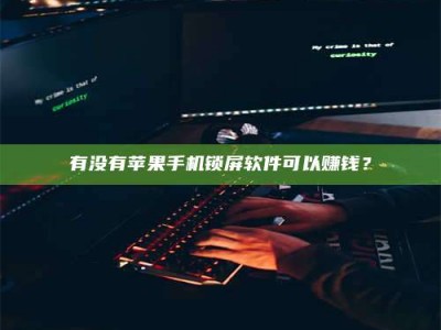 昆明有没有苹果手机锁屏软件可以赚钱？