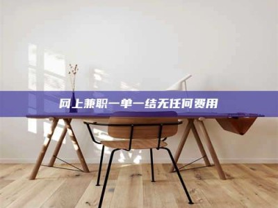 昆明网上兼职一单一结无任何费用