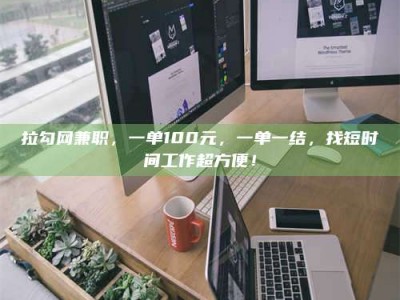 昆明拉勾网兼职，一单100元，一单一结，找短时间工作超方便！