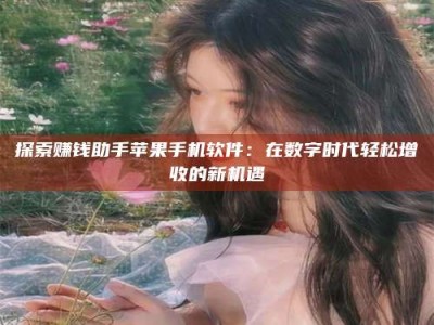 昆明探索赚钱助手苹果手机软件：在数字时代轻松增收的新机遇