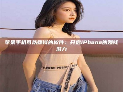 昆明苹果手机可以赚钱的软件：开启iPhone的赚钱潜力