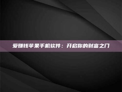 昆明爱赚钱苹果手机软件：开启你的财富之门