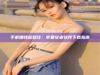 昆明手机赚钱新路径：苹果安卓软件下载指南