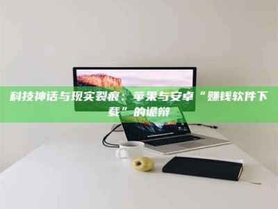 昆明科技神话与现实裂痕：苹果与安卓“赚钱软件下载”的诡辩