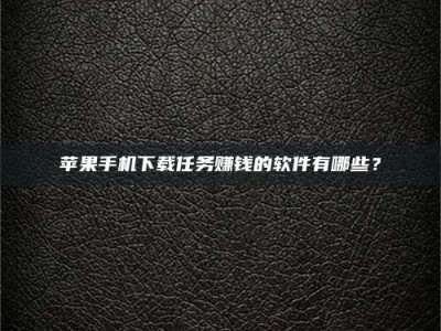 昆明苹果手机下载任务赚钱的软件有哪些？
