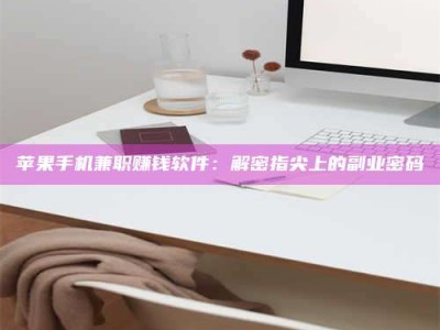 昆明苹果手机兼职赚钱软件：解密指尖上的副业密码