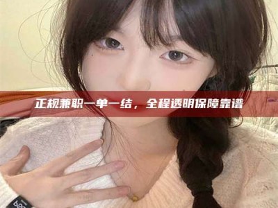昆明正规兼职一单一结，全程透明保障靠谱