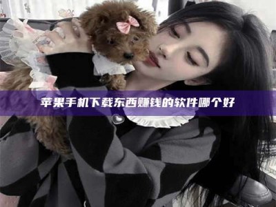 昆明苹果手机下载东西赚钱的软件哪个好