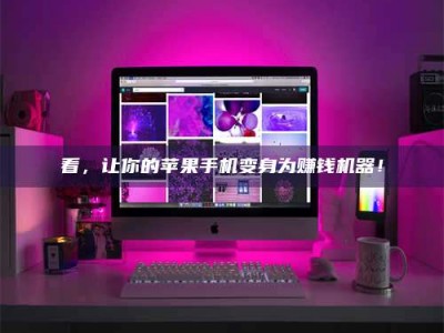 昆明看，让你的苹果手机变身为赚钱机器！