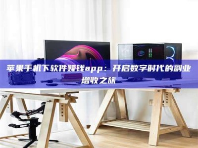 昆明苹果手机下软件赚钱app：开启数字时代的副业增收之旅